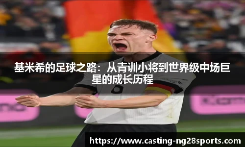 基米希的足球之路：从青训小将到世界级中场巨星的成长历程
